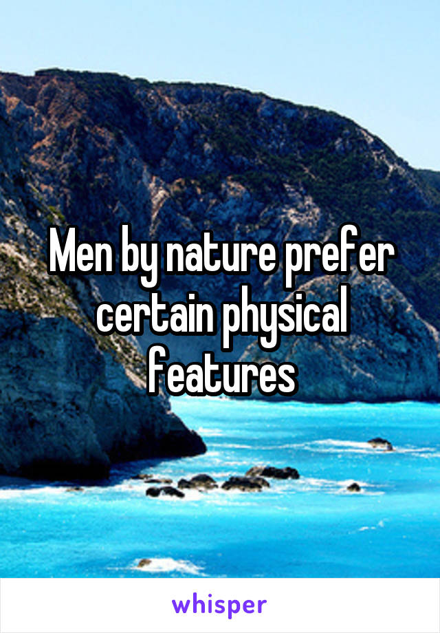 Men by nature prefer certain physical features