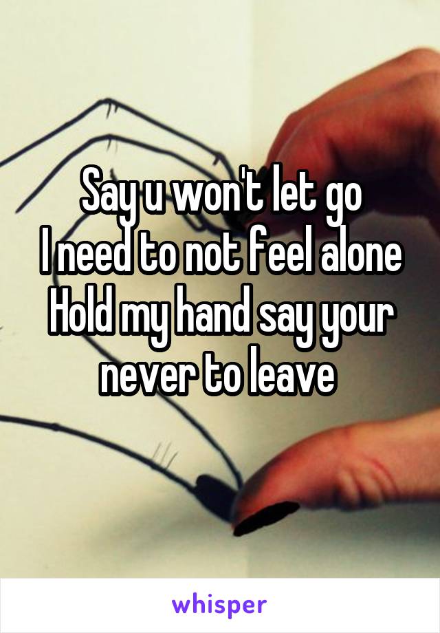 Say u won't let go
I need to not feel alone
Hold my hand say your never to leave 
