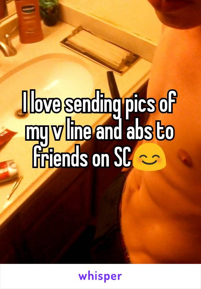 I love sending pics of my v line and abs to friends on SC😊