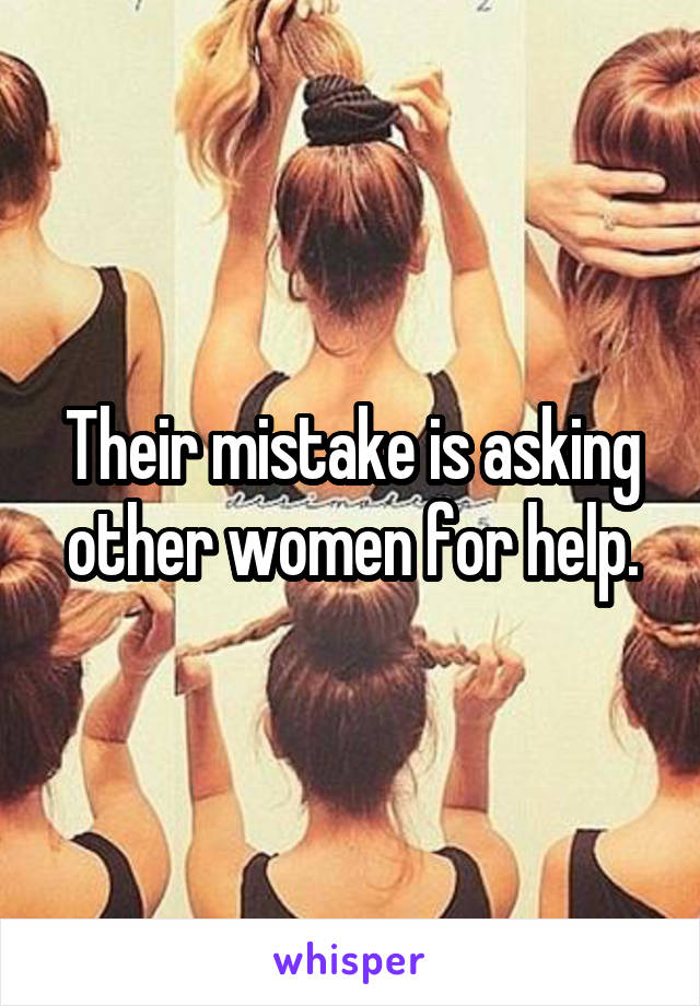 Their mistake is asking other women for help.