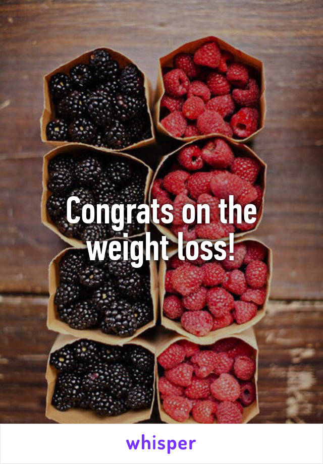 Congrats on the weight loss!