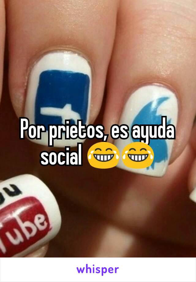 Por prietos, es ayuda social 😂😂