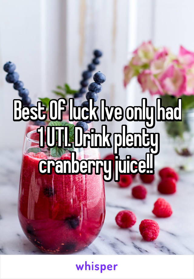 Best Of luck Ive only had 1 UTI. Drink plenty cranberry juice!! 