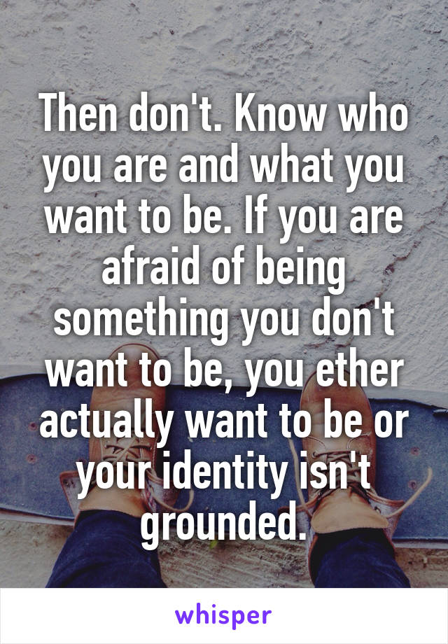 Then don't. Know who you are and what you want to be. If you are afraid of being something you don't want to be, you ether actually want to be or your identity isn't grounded.