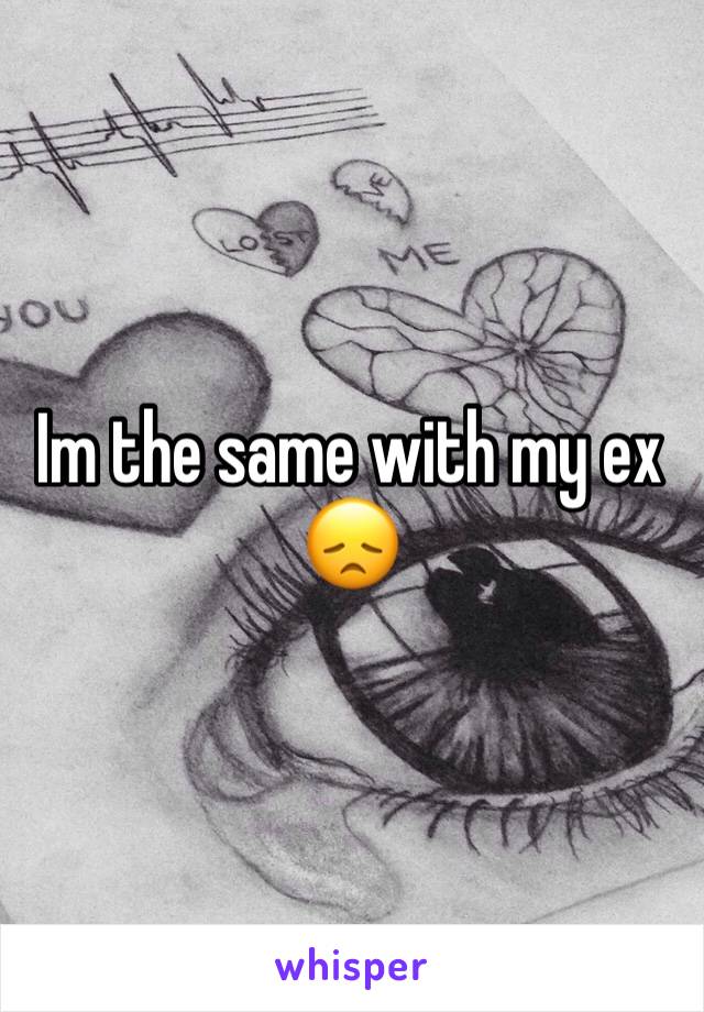 Im the same with my ex 😞