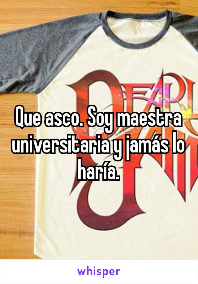 Que asco. Soy maestra universitaria y jamás lo haría.