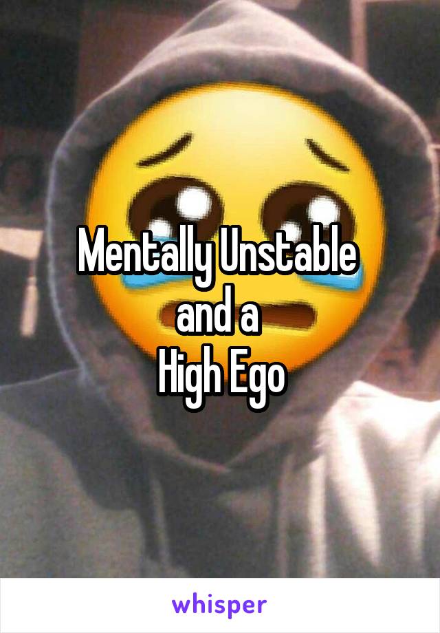 Mentally Unstable 
and a 
High Ego