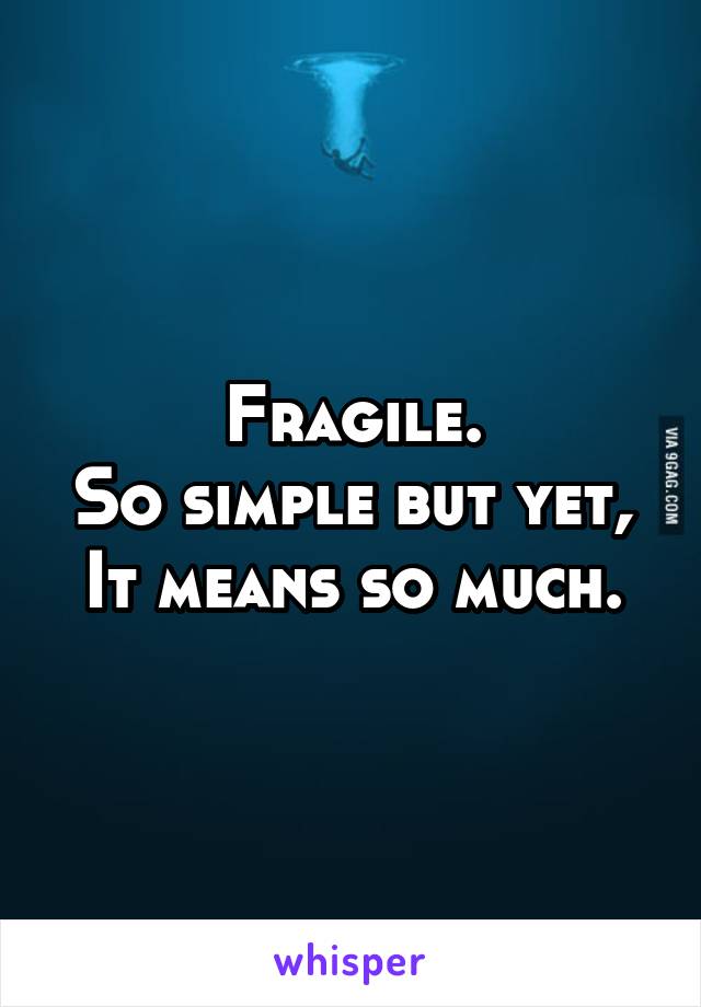 Fragile.
So simple but yet,
It means so much.