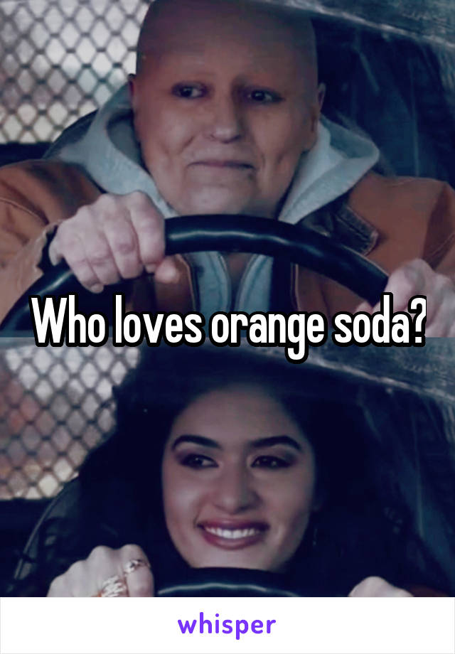 Who loves orange soda?