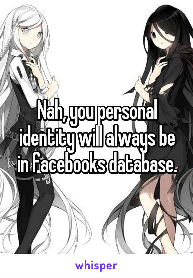 Nah, you personal identity will always be in facebooks database.