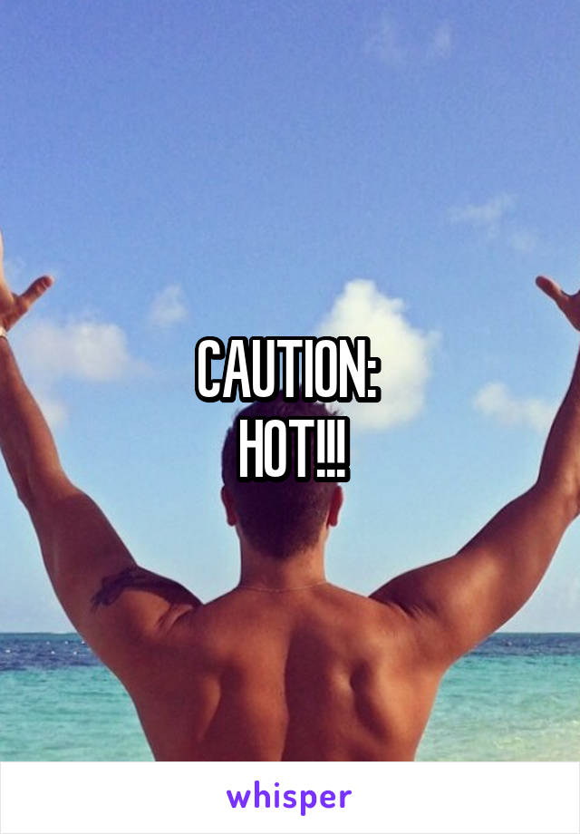 CAUTION: 
HOT!!!