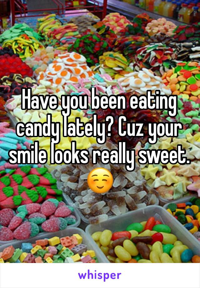 Have you been eating candy lately? Cuz your smile looks really sweet.
☺️