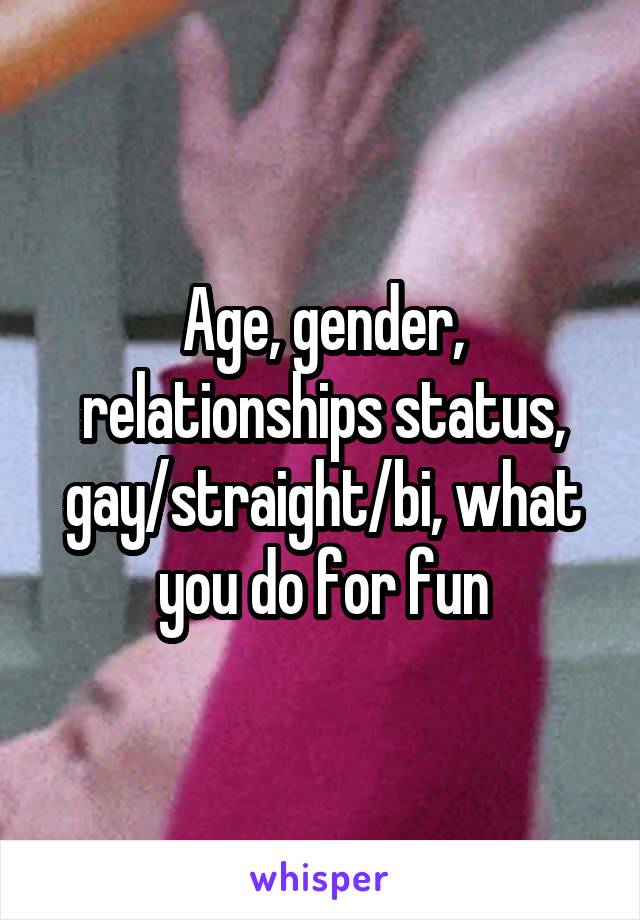 Age, gender, relationships status, gay/straight/bi, what you do for fun