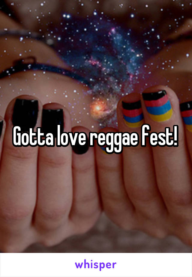 Gotta love reggae fest! 