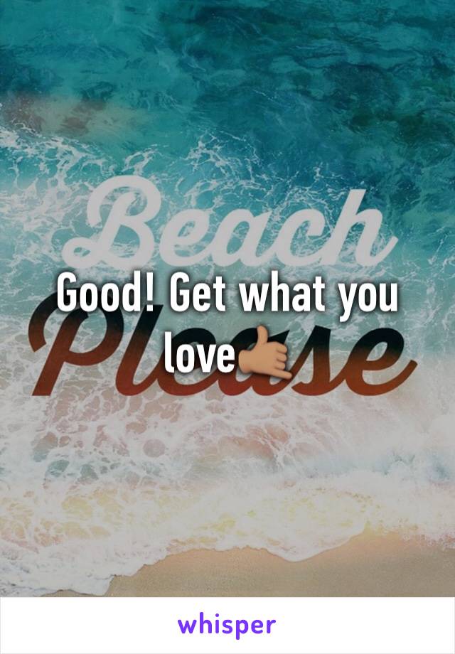 Good! Get what you love🤙🏽