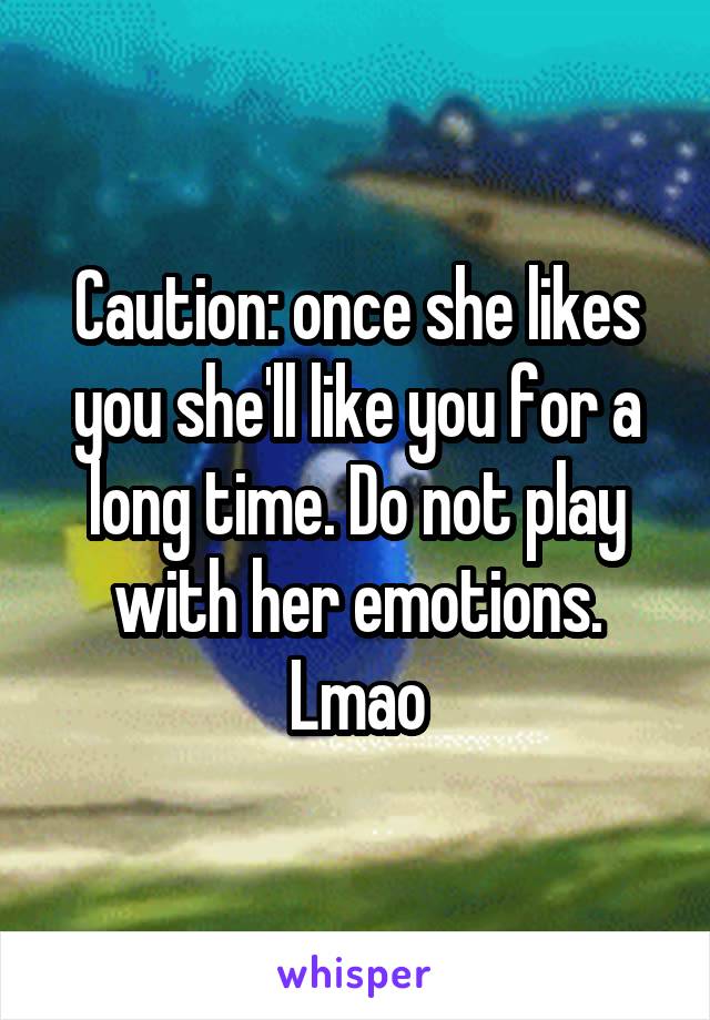 Caution: once she likes you she'll like you for a long time. Do not play with her emotions. Lmao