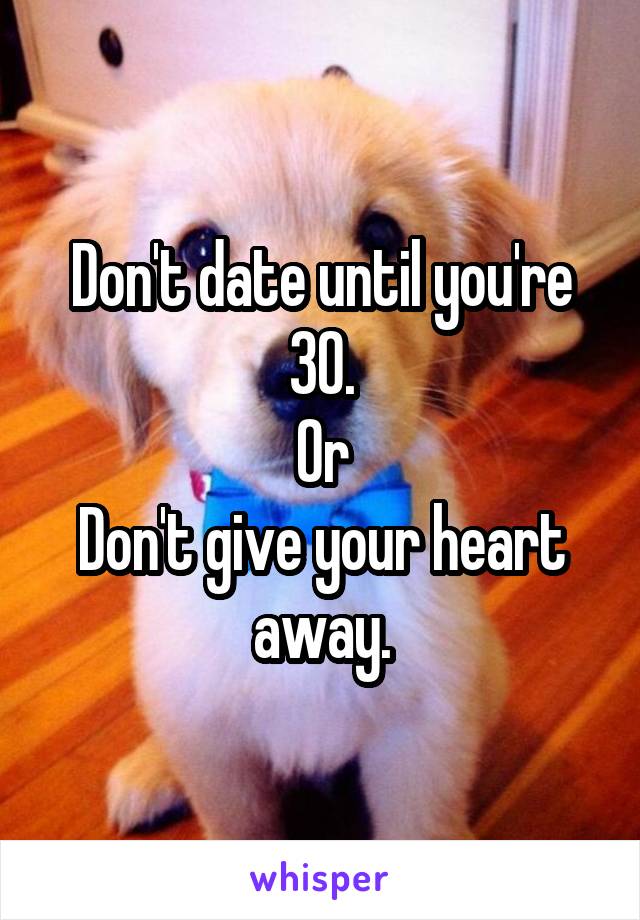 Don't date until you're 30.
Or
Don't give your heart away.