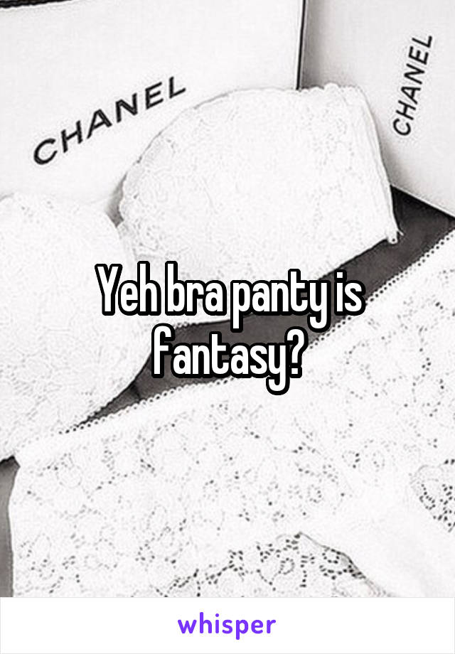 Yeh bra panty is fantasy?