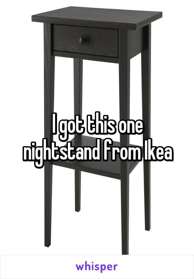 I got this one nightstand from Ikea