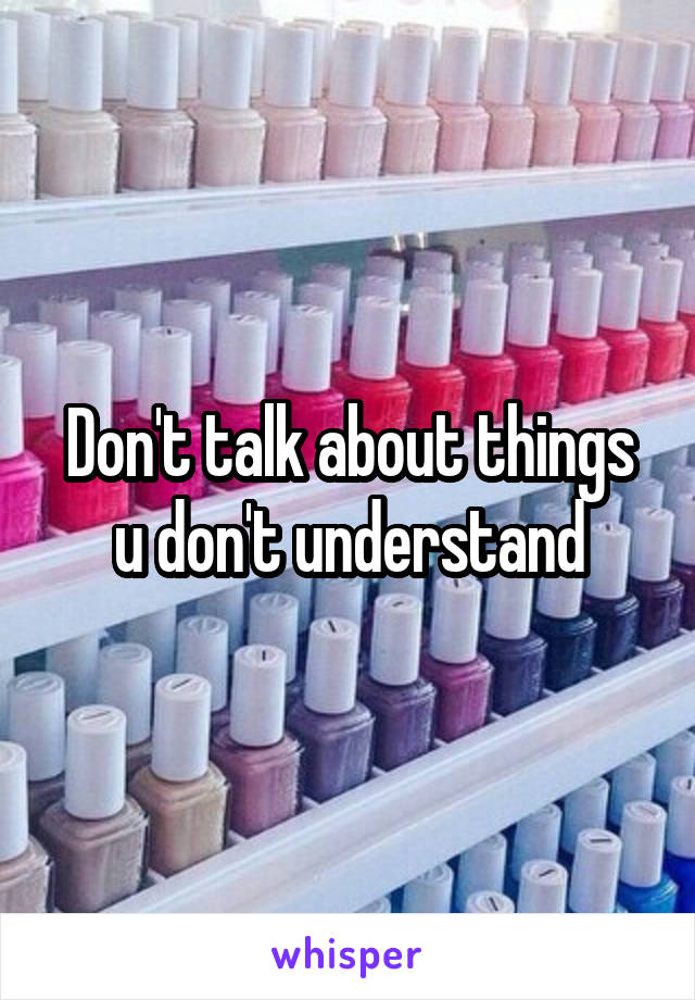 Don't talk about things u don't understand