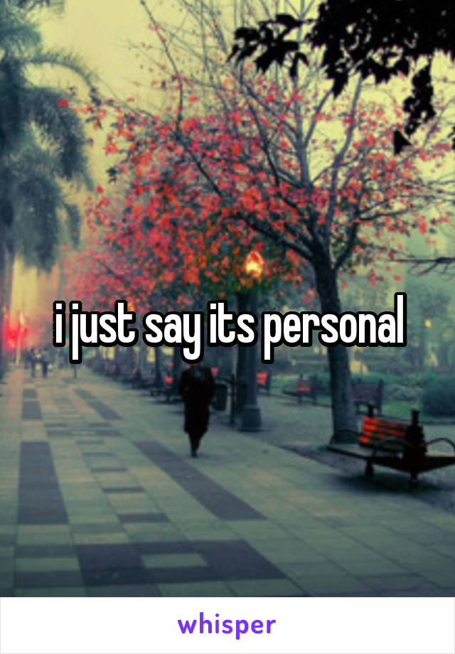 i just say its personal