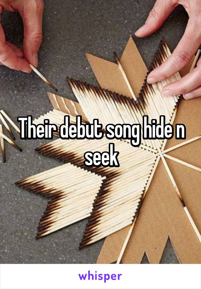 Their debut song hide n seek