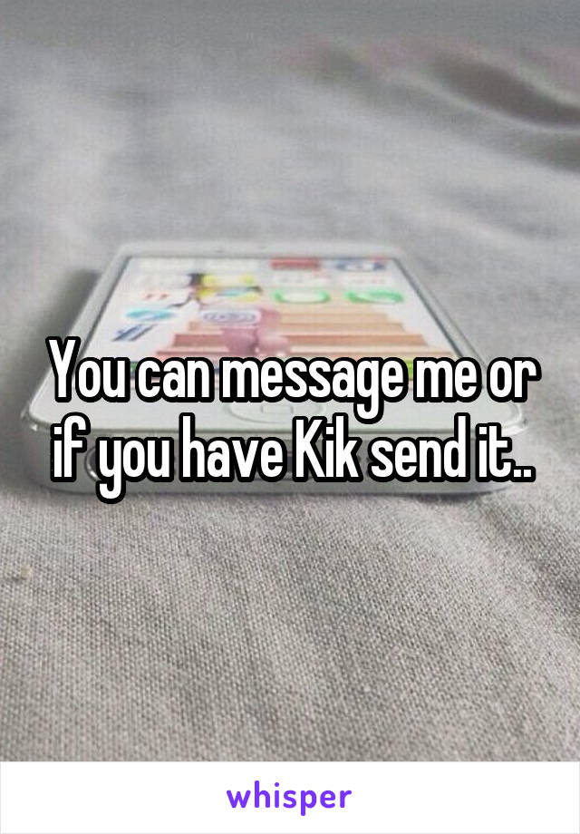 You can message me or if you have Kik send it..