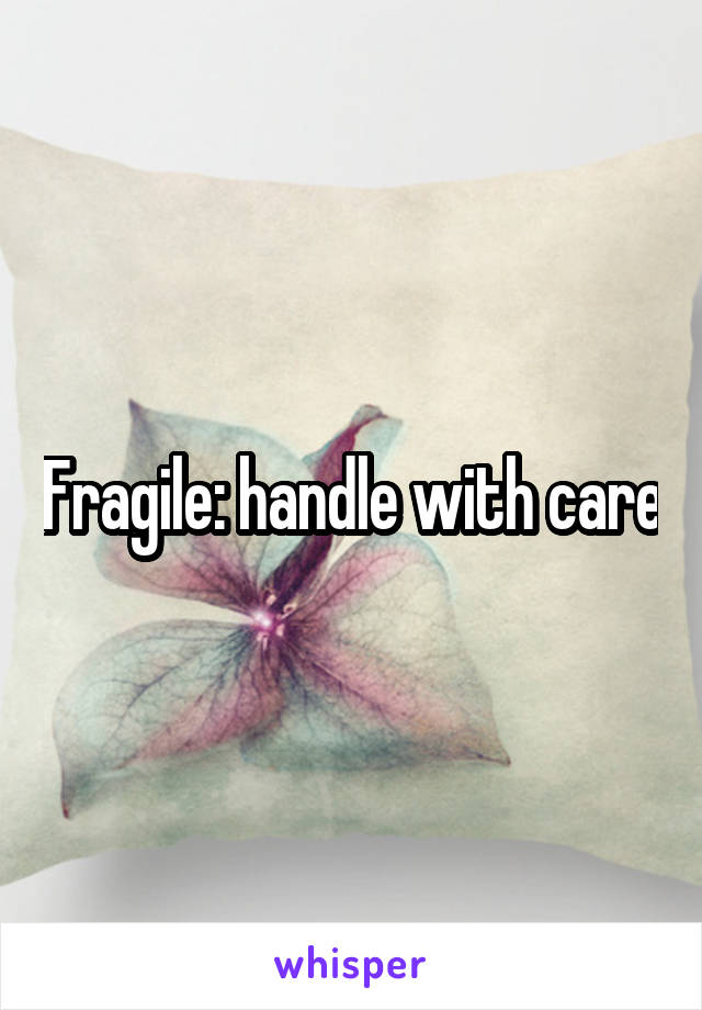 Fragile: handle with care