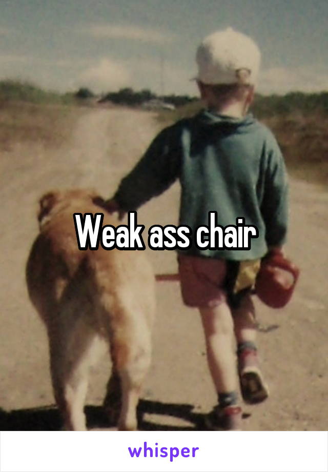 Weak ass chair