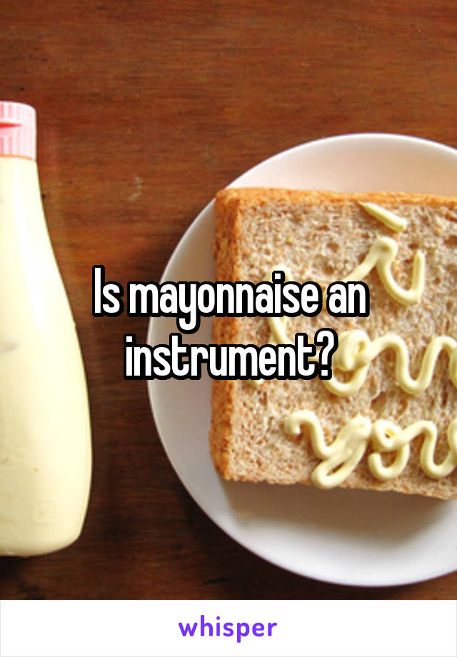 Is mayonnaise an instrument?