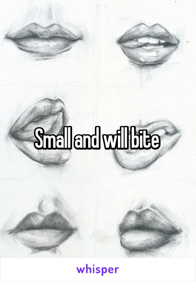 Small and will bite 