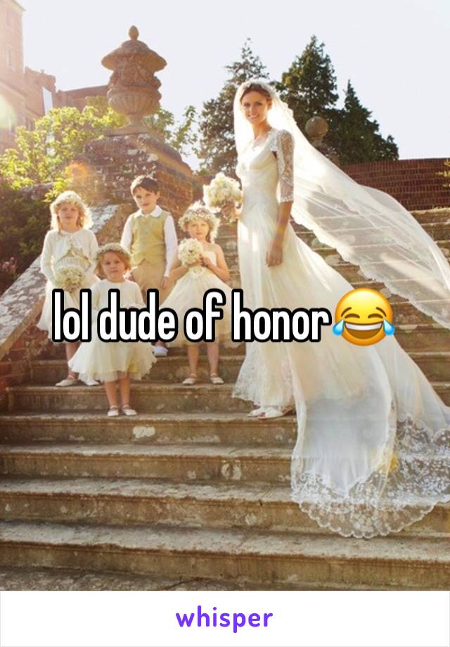 lol dude of honor😂