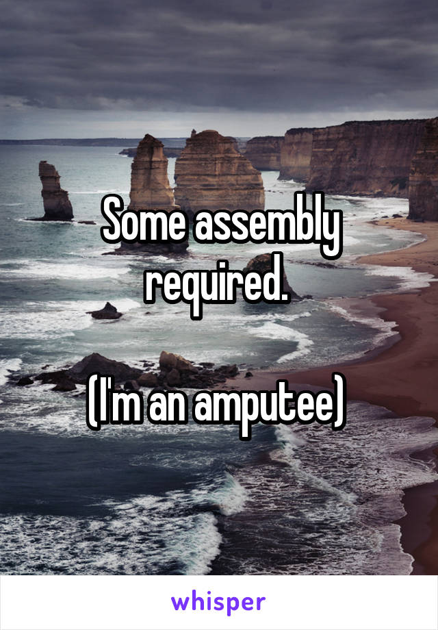 Some assembly required. 

(I'm an amputee) 