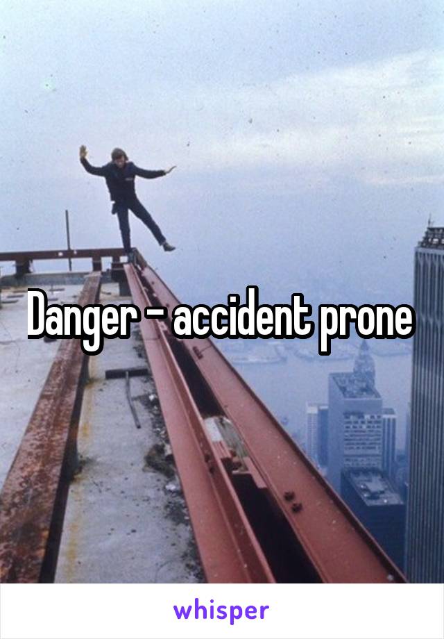 Danger - accident prone 