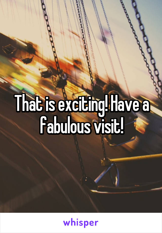 That is exciting! Have a fabulous visit!