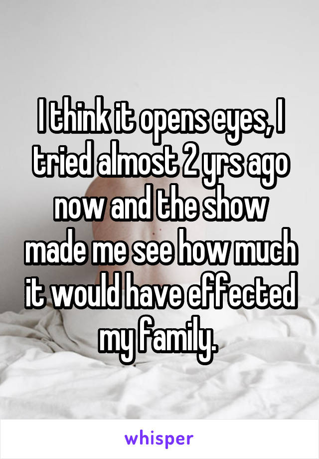 I think it opens eyes, I tried almost 2 yrs ago now and the show made me see how much it would have effected my family. 