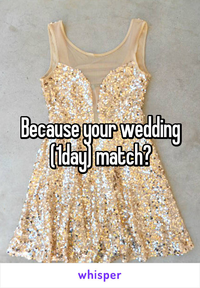 Because your wedding (1day) match?