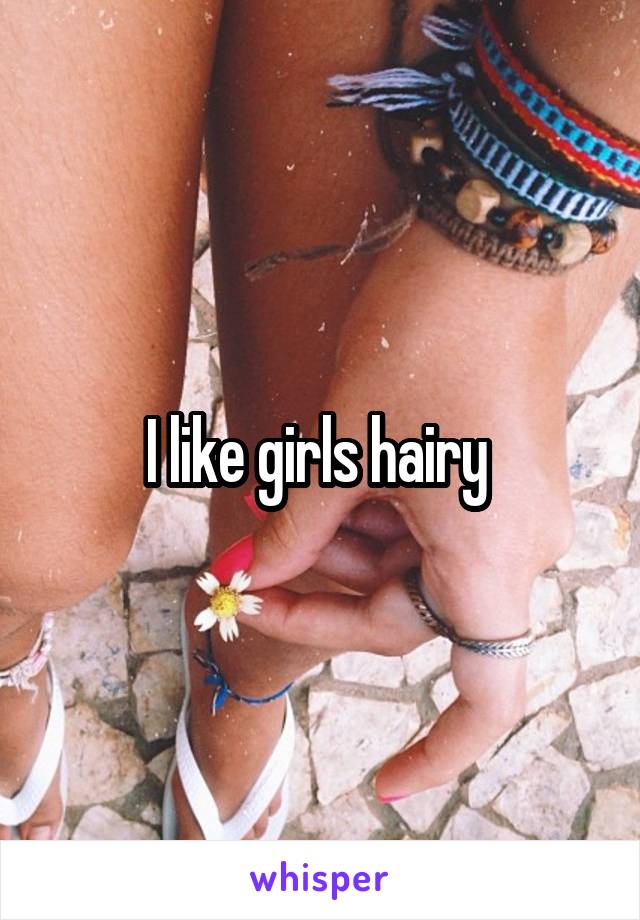 I like girls hairy 