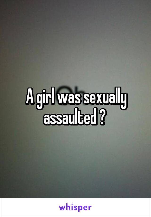 A girl was sexually assaulted ? 