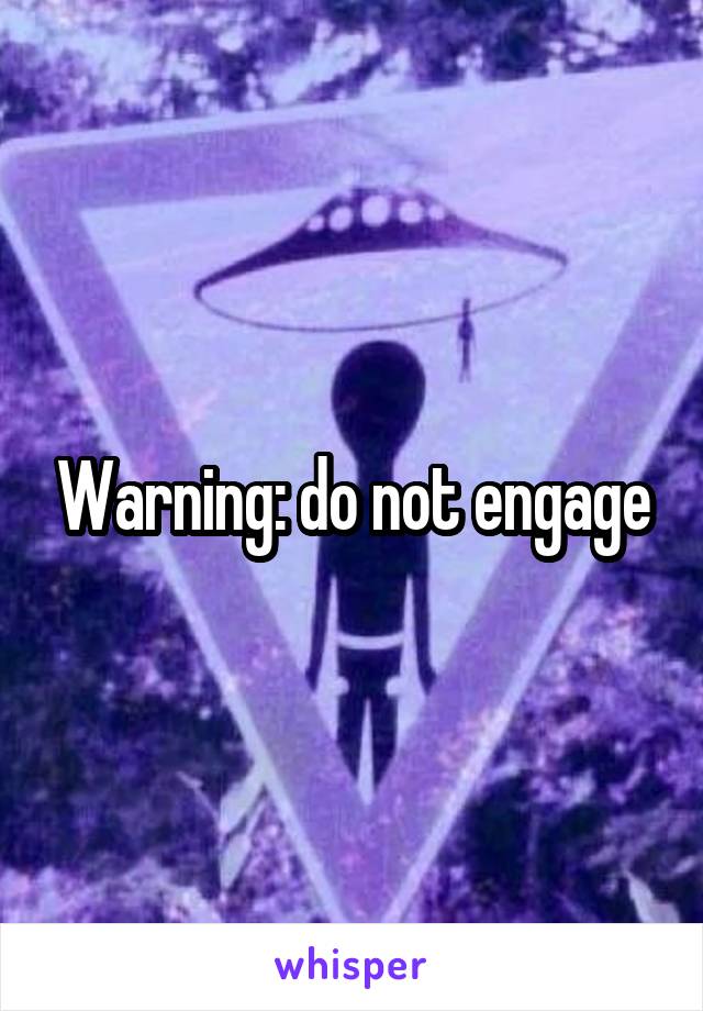 Warning: do not engage