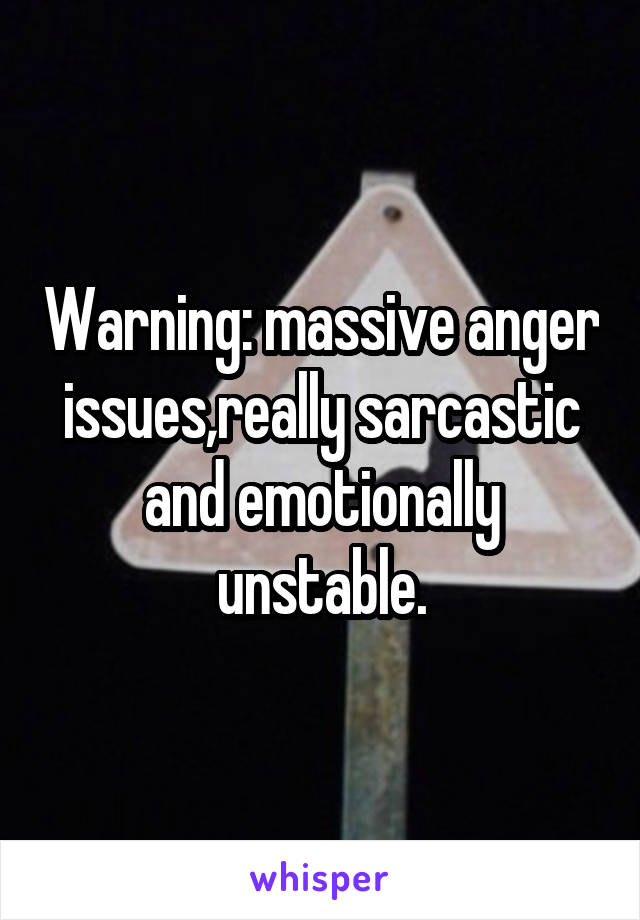 Warning: massive anger issues,really sarcastic and emotionally unstable.