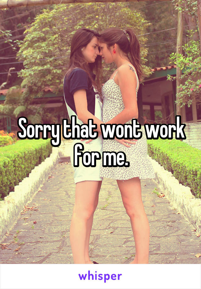 Sorry that wont work for me.