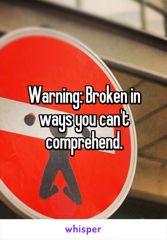 Warning: Broken in ways you can't comprehend.