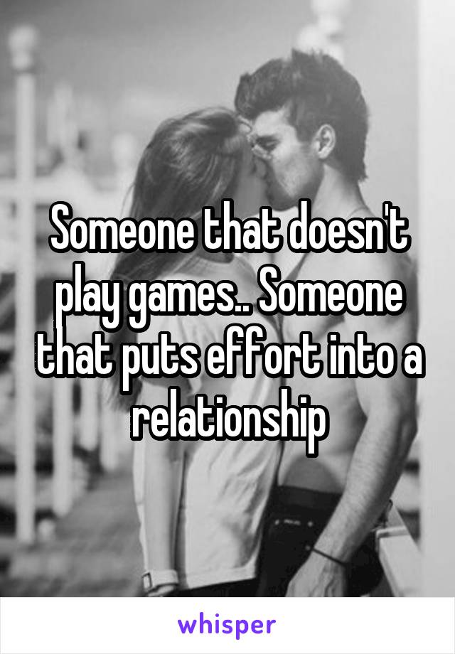 Someone that doesn't play games.. Someone that puts effort into a relationship