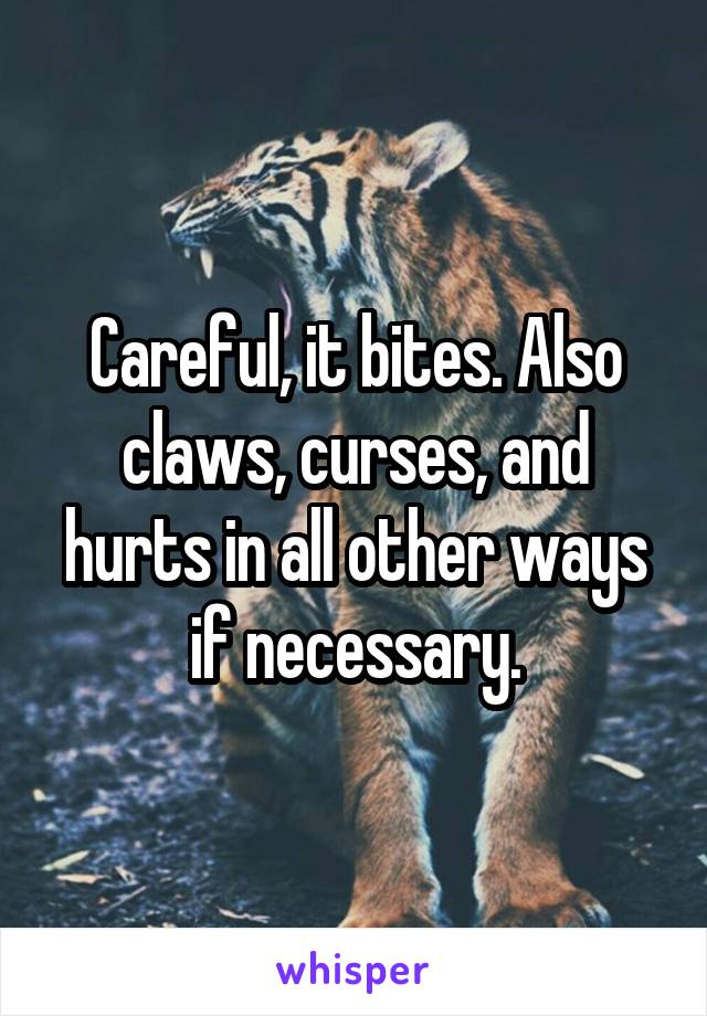 Careful, it bites. Also claws, curses, and hurts in all other ways if necessary.