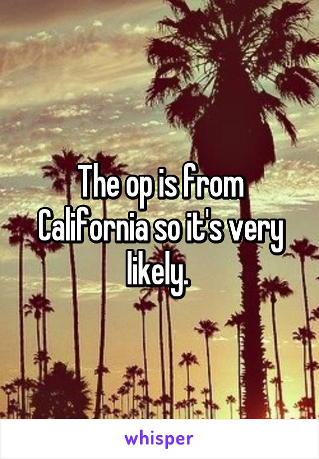 The op is from California so it's very likely. 