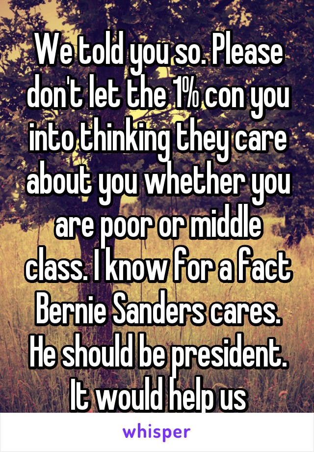 We told you so. Please don't let the 1% con you into thinking they care about you whether you are poor or middle class. I know for a fact Bernie Sanders cares. He should be president. It would help us