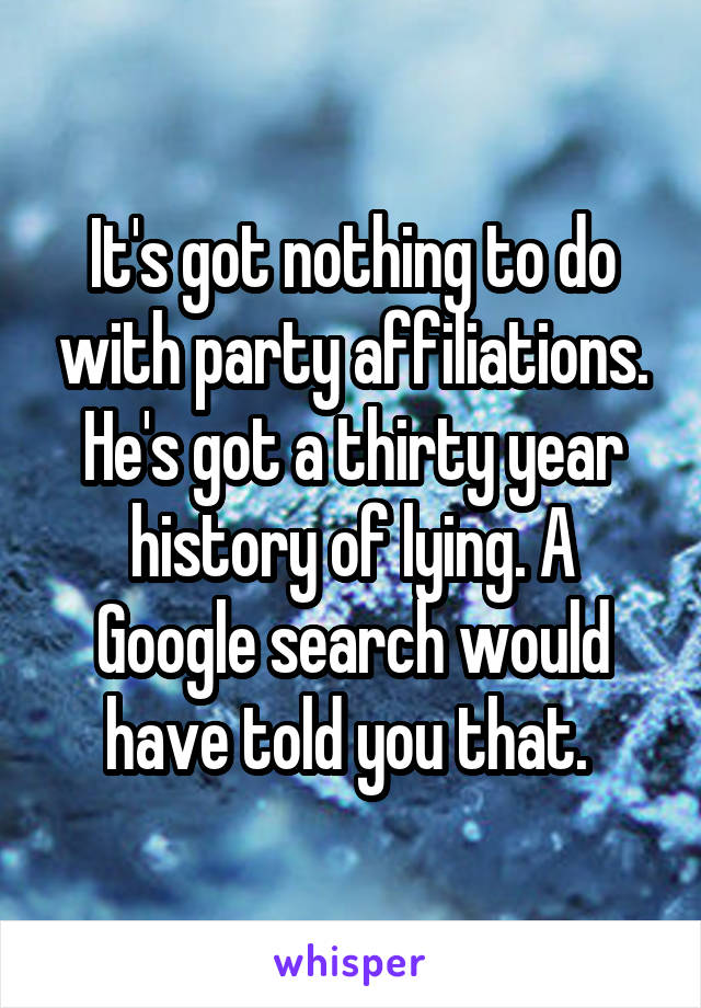 It's got nothing to do with party affiliations. He's got a thirty year history of lying. A Google search would have told you that. 