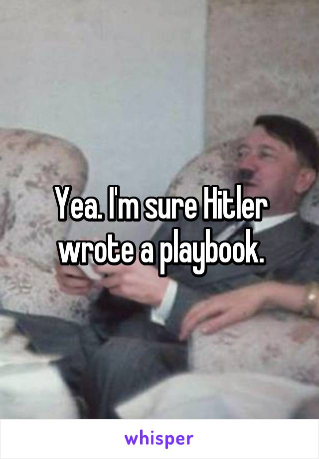 Yea. I'm sure Hitler wrote a playbook.