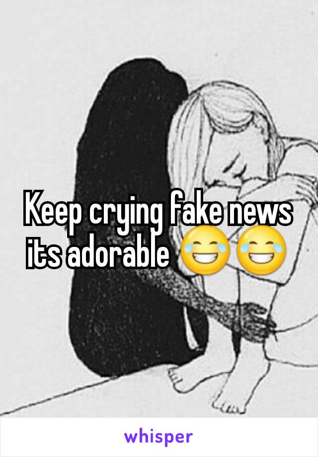 Keep crying fake news its adorable 😂😂